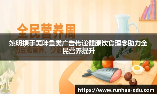 姚明携手美味鱼类广告传递健康饮食理念助力全民营养提升