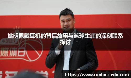 姚明佩戴耳机的背后故事与篮球生涯的深刻联系探讨