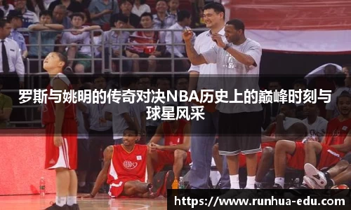 罗斯与姚明的传奇对决NBA历史上的巅峰时刻与球星风采